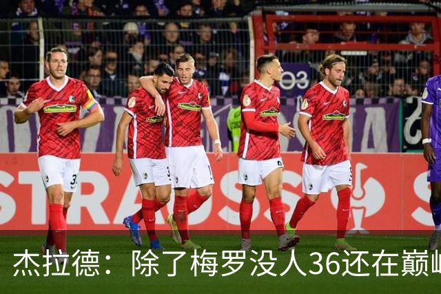 杰拉德：除了梅罗没人36还在巅峰，但亨德森身体状态保持得极好